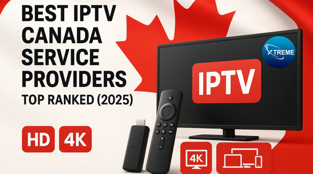 The Best IPTV Service Provider In Canada – XTREME HD IPTV (2025)